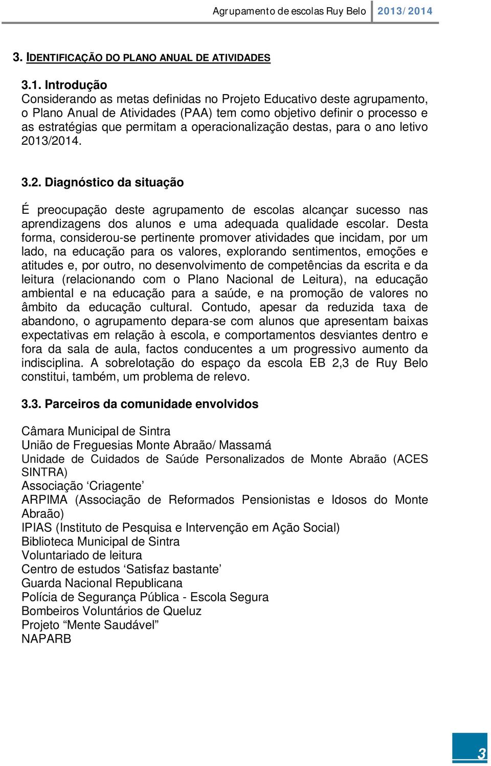 operacionalização destas, para o ano letivo 2013/2014. 3.2. Diagnóstico da situação É preocupação deste agrupamento de escolas alcançar sucesso nas aprendizagens dos alunos e uma adequada qualidade escolar.