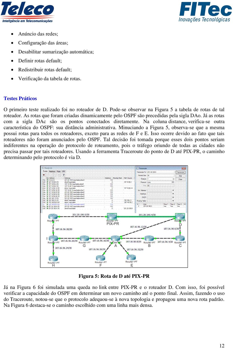 As rotas que foram criadas dinamicamente pelo OSPF são precedidas pela sigla DAo. Já as rotas com a sigla DAc são os pontos conectados diretamente.