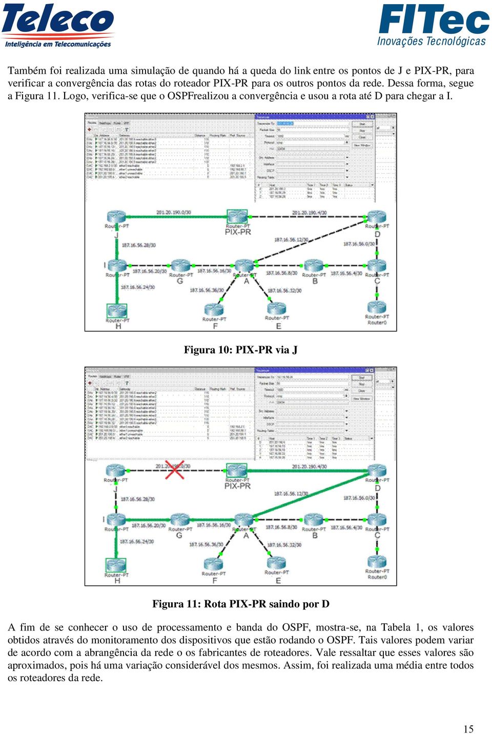 Figura 10: PIX-PR via J Figura 11: Rota PIX-PR saindo por D A fim de se conhecer o uso de processamento e banda do OSPF, mostra-se, na Tabela 1, os valores obtidos através do monitoramento dos