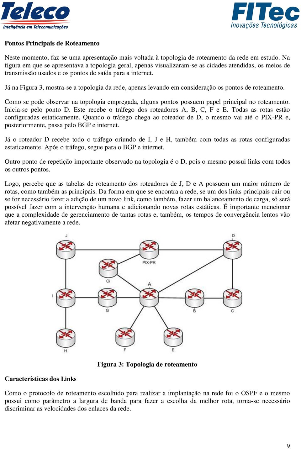Já na Figura 3, mostra-se a topologia da rede, apenas levando em consideração os pontos de roteamento.