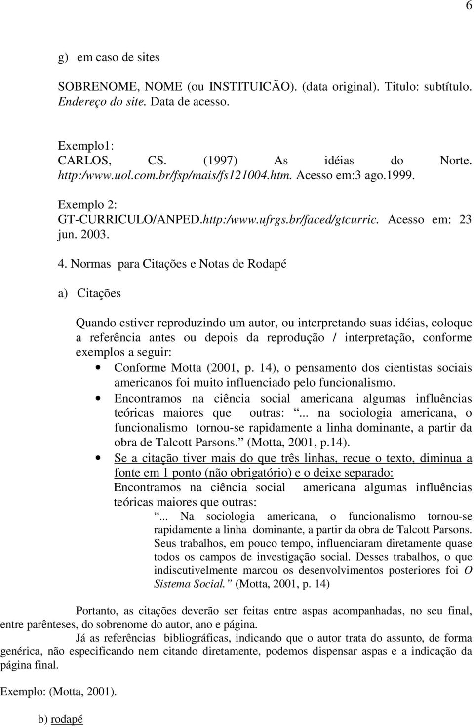 Normas para Citações e Notas de Rodapé a) Citações Quando estiver reproduzindo um autor, ou interpretando suas idéias, coloque a referência antes ou depois da reprodução / interpretação, conforme