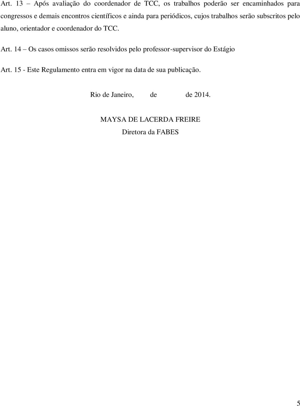 coordenador do TCC. Art. 14 Os casos omissos serão resolvidos pelo professor-supervisor do Estágio Art.