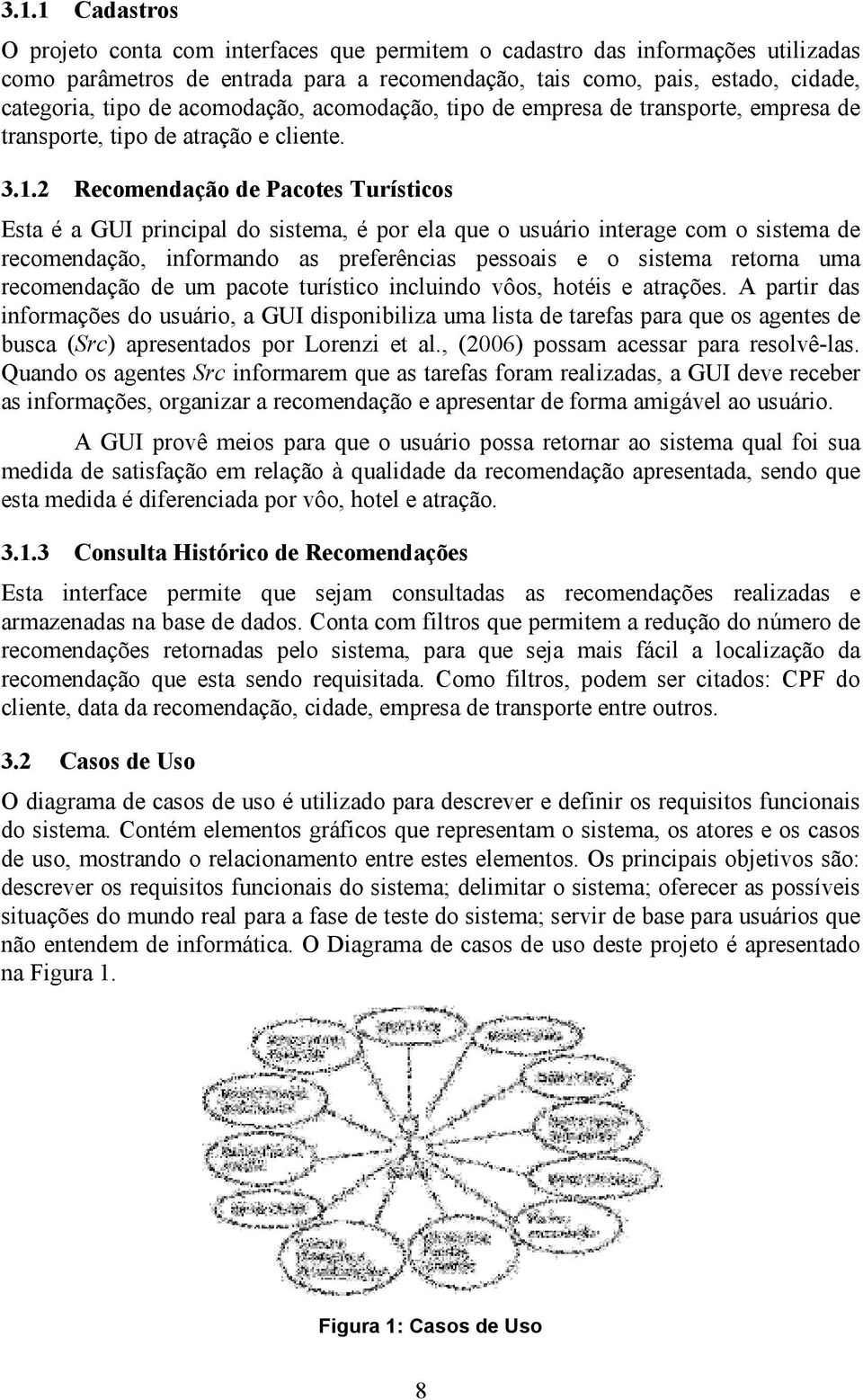 2 Recomendação de Pacotes Turísticos Esta é a GUI principal do sistema, é por ela que o usuário interage com o sistema de recomendação, informando as preferências pessoais e o sistema retorna uma