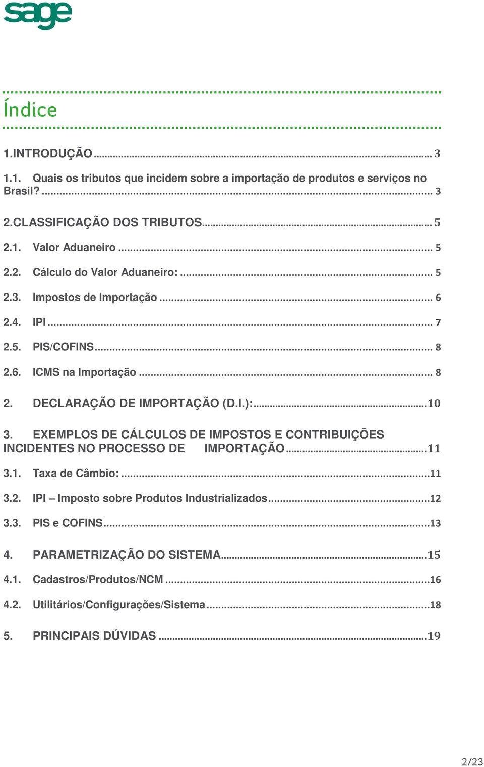 EXEMPLOS DE CÁLCULOS DE IMPOSTOS E CONTRIBUIÇÕES INCIDENTES NO PROCESSO DE IMPORTAÇÃO... 11 3.1. 3.2. 3.3. Taxa de Câmbio:...11 IPI Imposto sobre Produtos Industrializados.