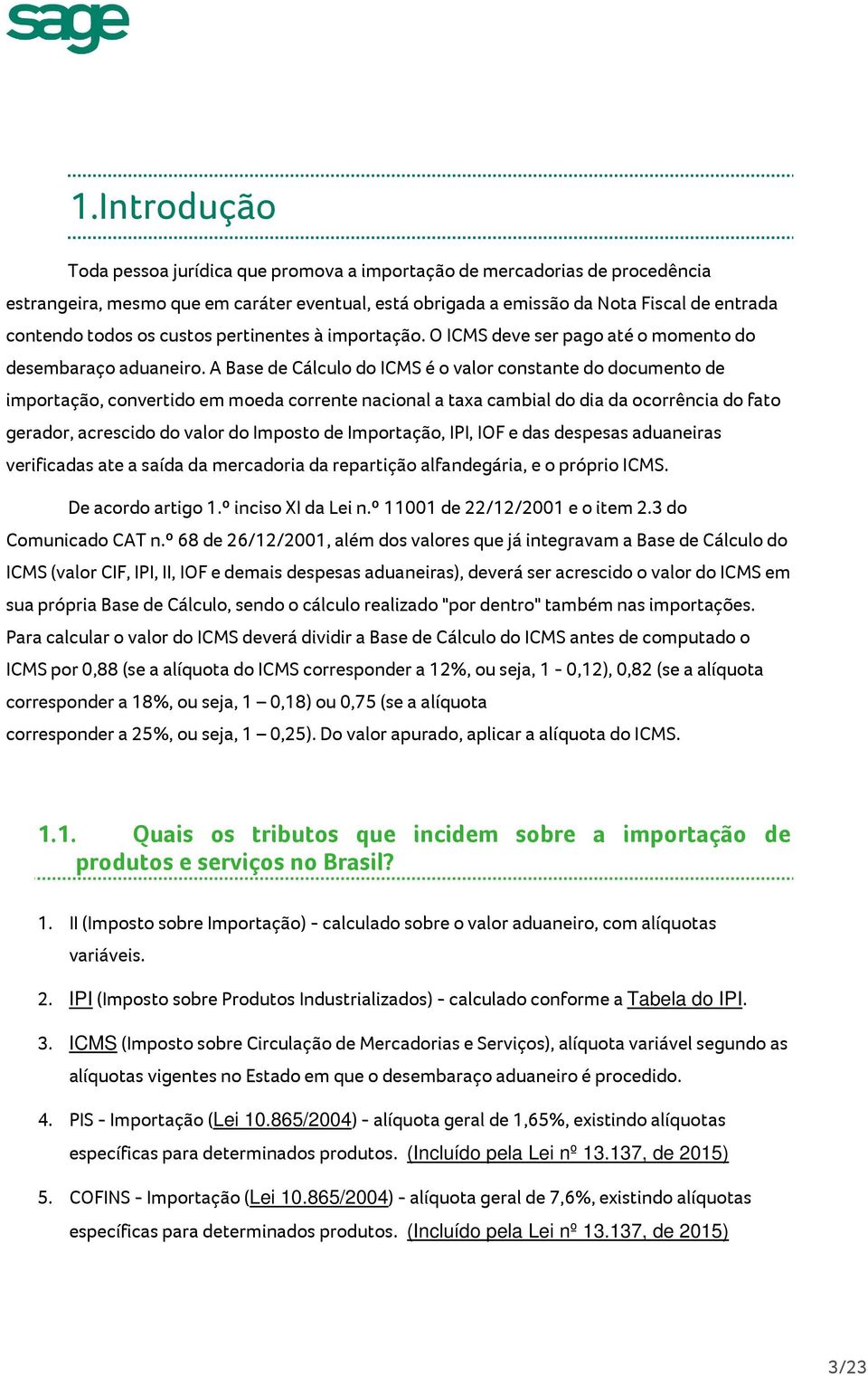 A Base de Cálculo do ICMS é o valor constante do documento de importação, convertido em moeda corrente nacional a taxa cambial do dia da ocorrência do fato gerador, acrescido do valor do Imposto de