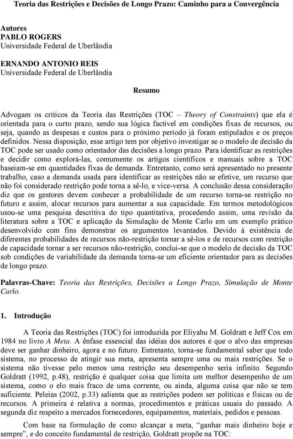 foram estpulados e os preços defdos. Nessa dsposção, esse artgo tem por objetvo vestgar se o modelo de decsão da TOC pode ser usado como oretador das decsões a logo prazo.