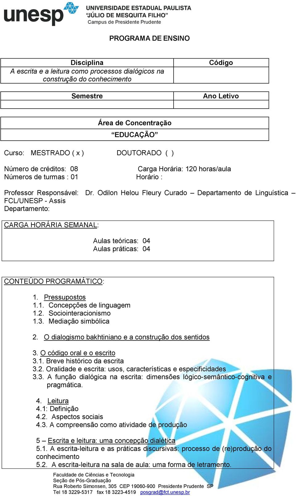 Odilon Helou Fleury Curado Departamento de Linguística FCL/UNESP - Assis Departamento: CARGA HORÁRIA SEMANAL: Aulas teóricas: 04 Aulas práticas: 04 CONTEÚDO PROGRAMÁTICO: 1. Pressupostos 1.1. Concepções de linguagem 1.