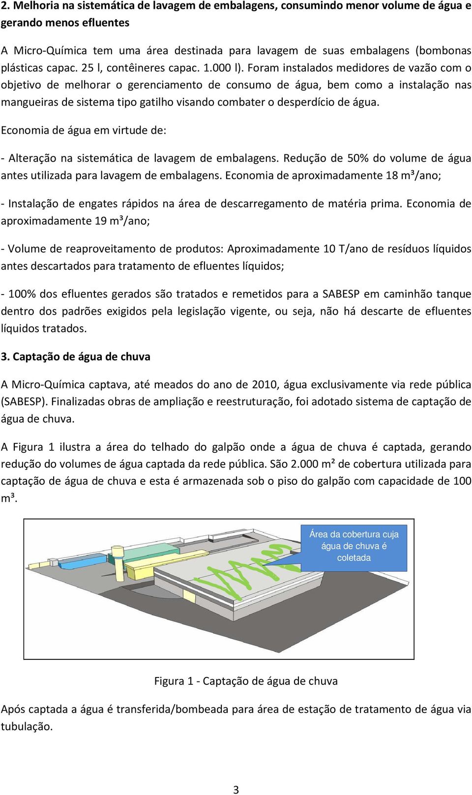 Foram instalados medidores de vazão com o objetivo de melhorar o gerenciamento de consumo de água, bem como a instalação nas mangueiras de sistema tipo gatilho visando combater o desperdício de água.