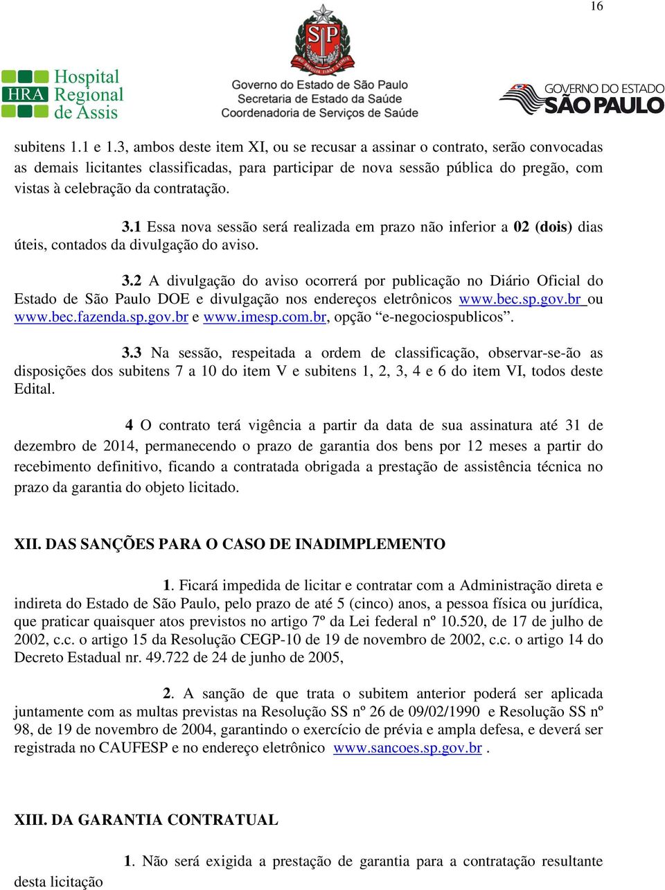 contratação. 3.1 Essa nova sessão será realizada em prazo não inferior a 02 (dois) dias úteis, contados da divulgação do aviso. 3.2 A divulgação do aviso ocorrerá por publicação no Diário Oficial do Estado de São Paulo DOE e divulgação nos endereços eletrônicos www.