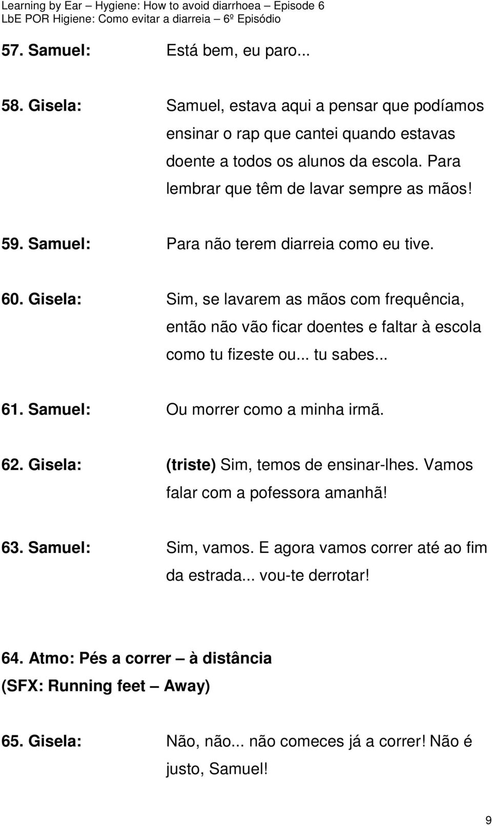 Gisela: Sim, se lavarem as mãos com frequência, então não vão ficar doentes e faltar à escola como tu fizeste ou... tu sabes... 61. Samuel: Ou morrer como a minha irmã. 62.