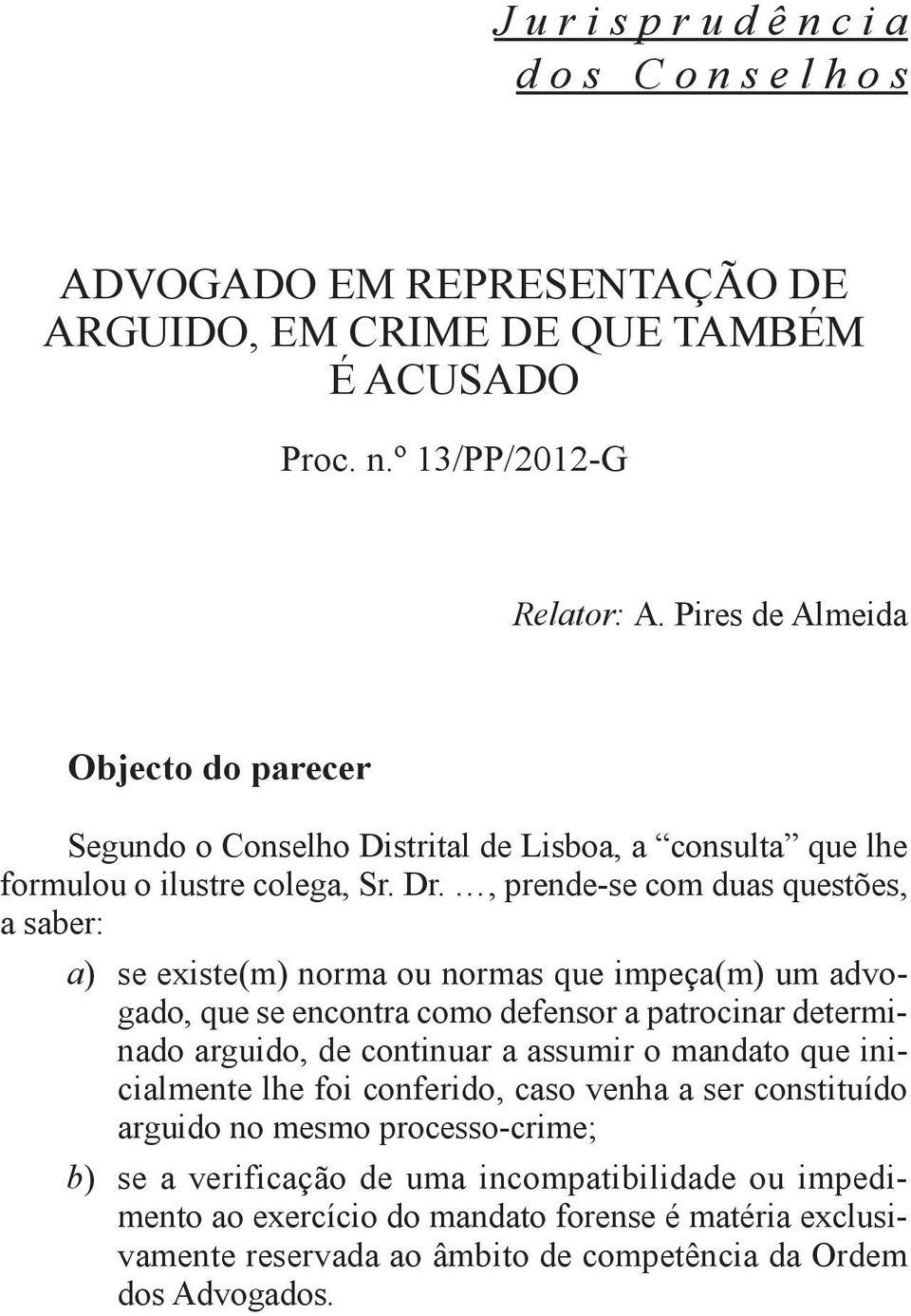 , prende-se com duas questões, a saber: a) se existe(m) norma ou normas que impeça(m) um advogado, que se encontra como defensor a patrocinar determinado arguido, de continuar a assumir o