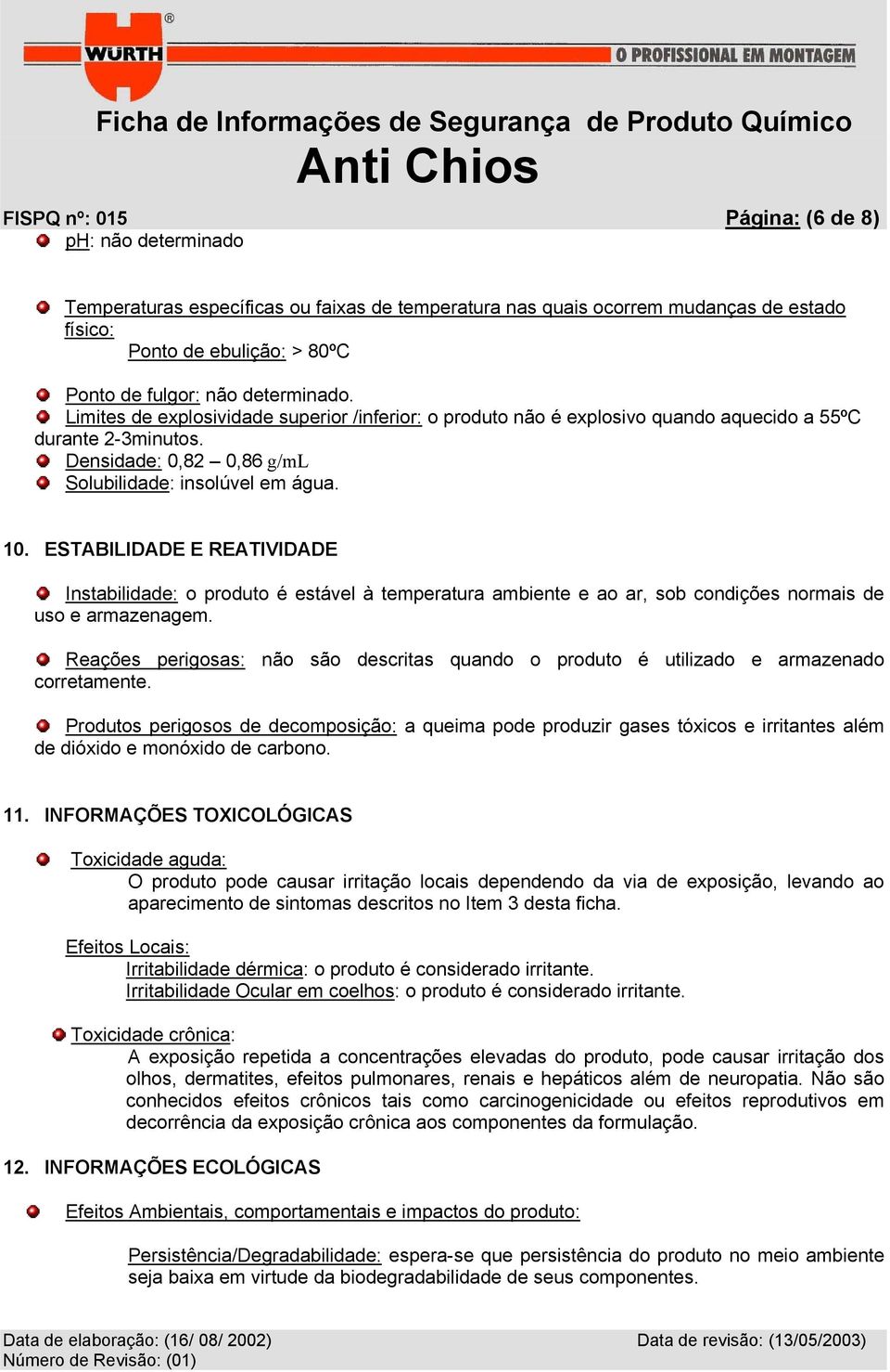 ESTABILIDADE E REATIVIDADE Instabilidade: o produto é estável à temperatura ambiente e ao ar, sob condições normais de uso e armazenagem.