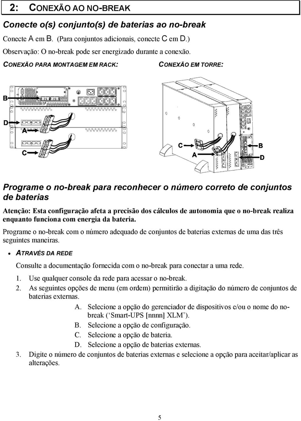 que o no-break realiza enquanto funciona com energia da bateria. Programe o no-break com o número adequado de conjuntos de baterias externas de uma das três seguintes maneiras.