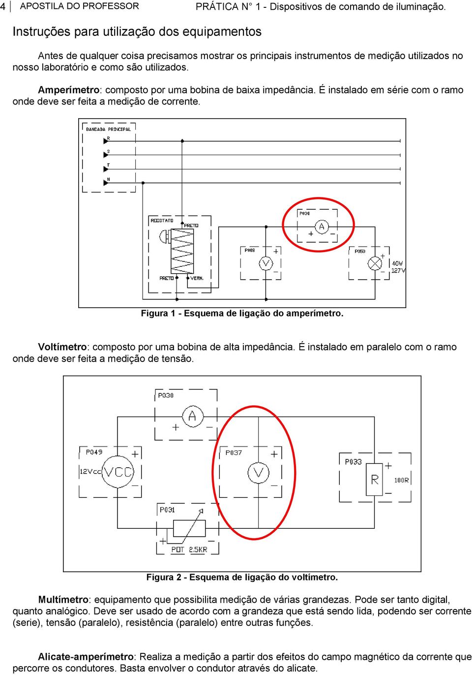 Amperímetro: composto por uma bobina de baixa impedância. É instalado em série com o ramo onde deve ser feita a medição de corrente. Figura 1 - Esquema de ligação do amperímetro.