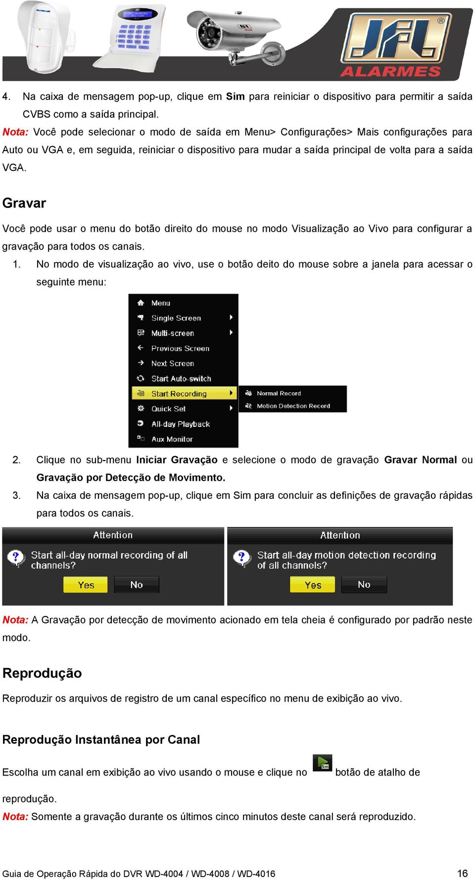 Gravar Você pode usar o menu do botão direito do mouse no modo Visualização ao Vivo para configurar a gravação para todos os canais. 1.