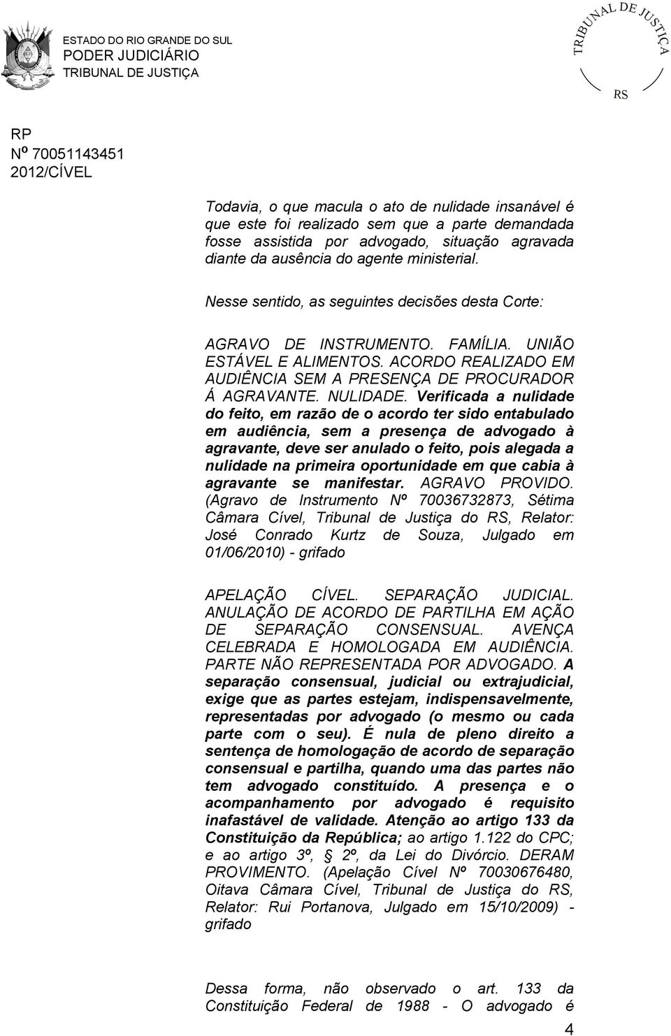 Verificada a nulidade do feito, em razão de o acordo ter sido entabulado em audiência, sem a presença de advogado à agravante, deve ser anulado o feito, pois alegada a nulidade na primeira