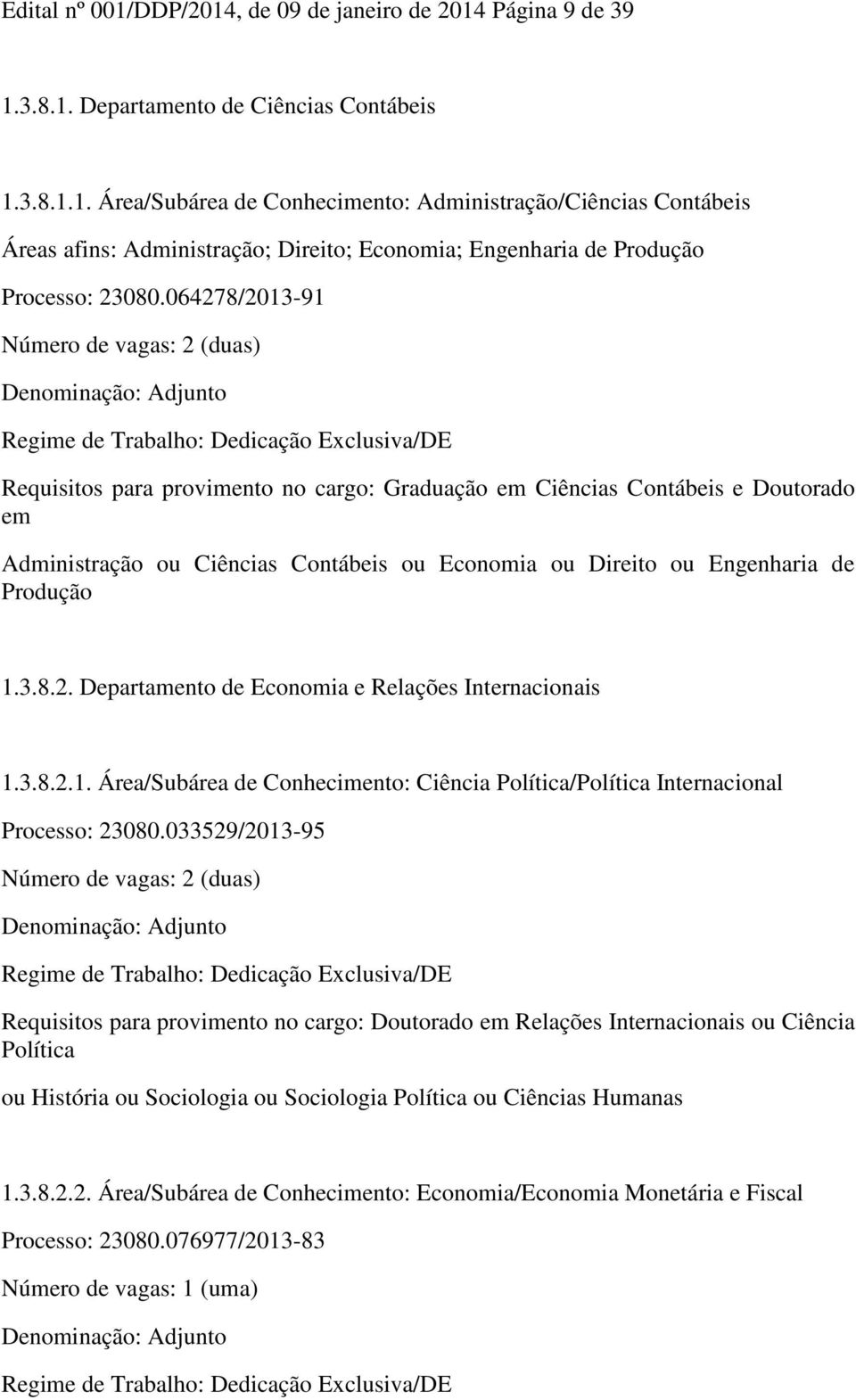 de Produção 1.3.8.2. Departamento de Economia e Relações Internacionais 1.3.8.2.1. Área/Subárea de Conhecimento: Ciência Política/Política Internacional Processo: 23080.