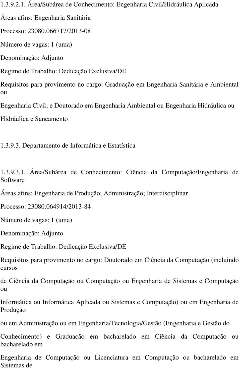 Saneamento 1.3.9.3. Departamento de Informática e Estatística 1.3.9.3.1. Área/Subárea de Conhecimento: Ciência da Computação/Engenharia de Software Áreas afins: Engenharia de Produção; Administração; Interdisciplinar Processo: 23080.