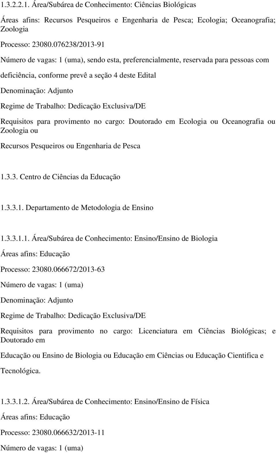 ou Zoologia ou Recursos Pesqueiros ou Engenharia de Pesca 1.3.3. Centro de Ciências da Educação 1.3.3.1. Departamento de Metodologia de Ensino 1.3.3.1.1. Área/Subárea de Conhecimento: Ensino/Ensino de Biologia Áreas afins: Educação Processo: 23080.