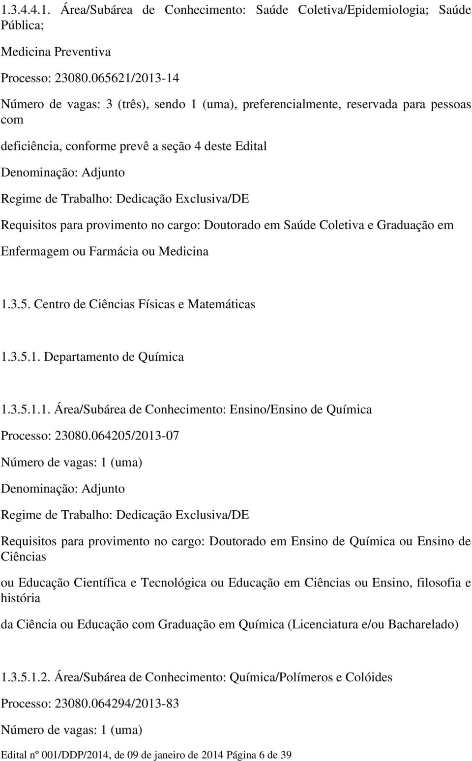 Doutorado em Saúde Coletiva e Graduação em Enfermagem ou Farmácia ou Medicina 1.3.5. Centro de Ciências Físicas e Matemáticas 1.3.5.1. Departamento de Química 1.3.5.1.1. Área/Subárea de Conhecimento: Ensino/Ensino de Química Processo: 23080.