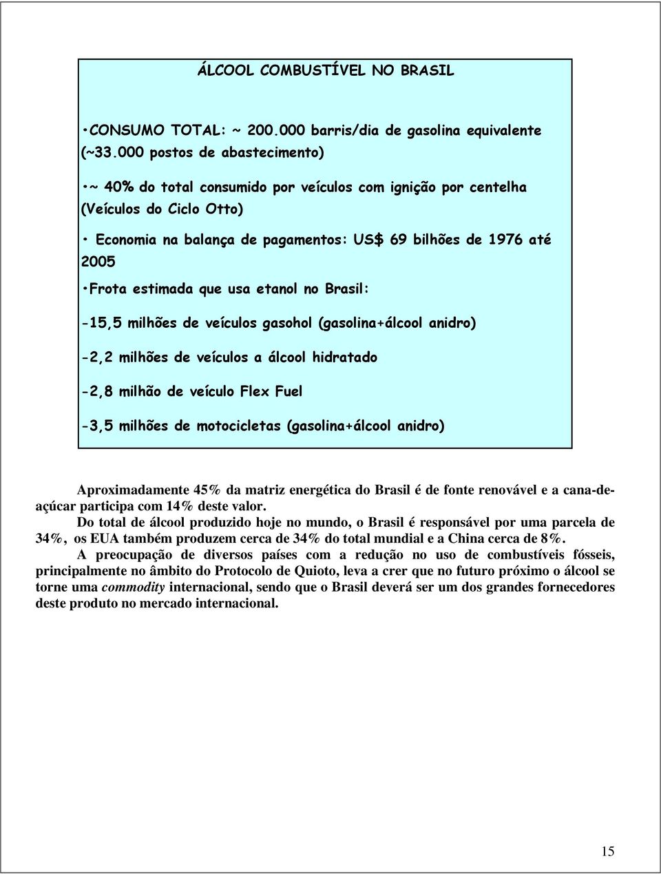 que usa etanol no Brasil: -15,5 milhões de veículos gasohol (gasolina+álcool anidro) -2,2 milhões de veículos a álcool hidratado -2,8 milhão de veículo Flex Fuel -3,5 milhões de motocicletas