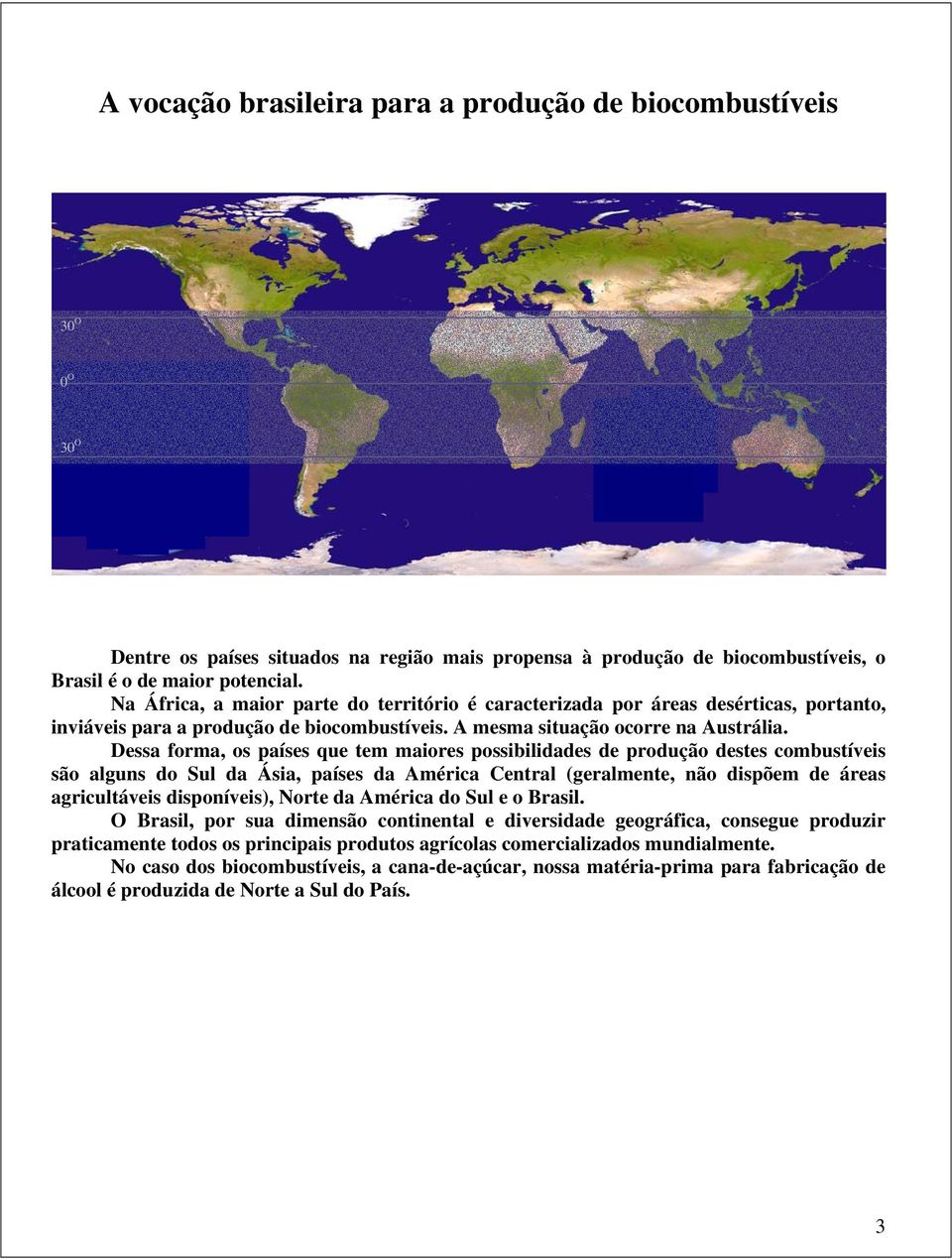 Dessa forma, os países que tem maiores possibilidades de produção destes combustíveis são alguns do Sul da Ásia, países da América Central (geralmente, não dispõem de áreas agricultáveis