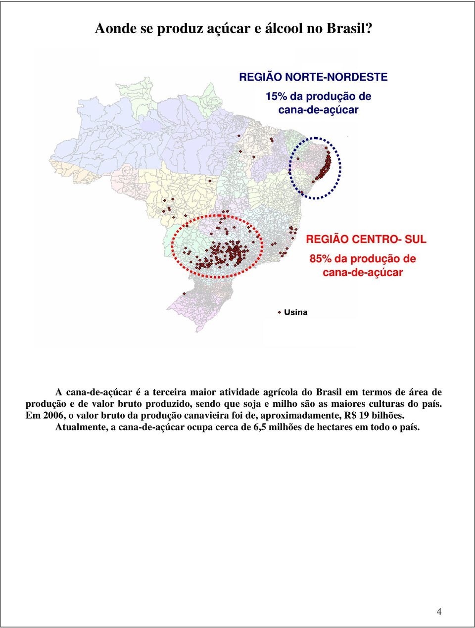 é a terceira maior atividade agrícola do Brasil em termos de área de produção e de valor bruto produzido, sendo que soja e