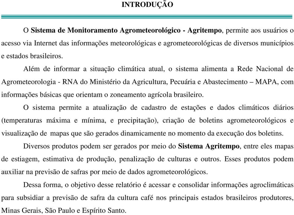 Além de informar a situação climática atual, o sistema alimenta a Rede Nacional de Agrometeorologia - RNA do Ministério da Agricultura, Pecuária e Abastecimento MAPA, com informações básicas que