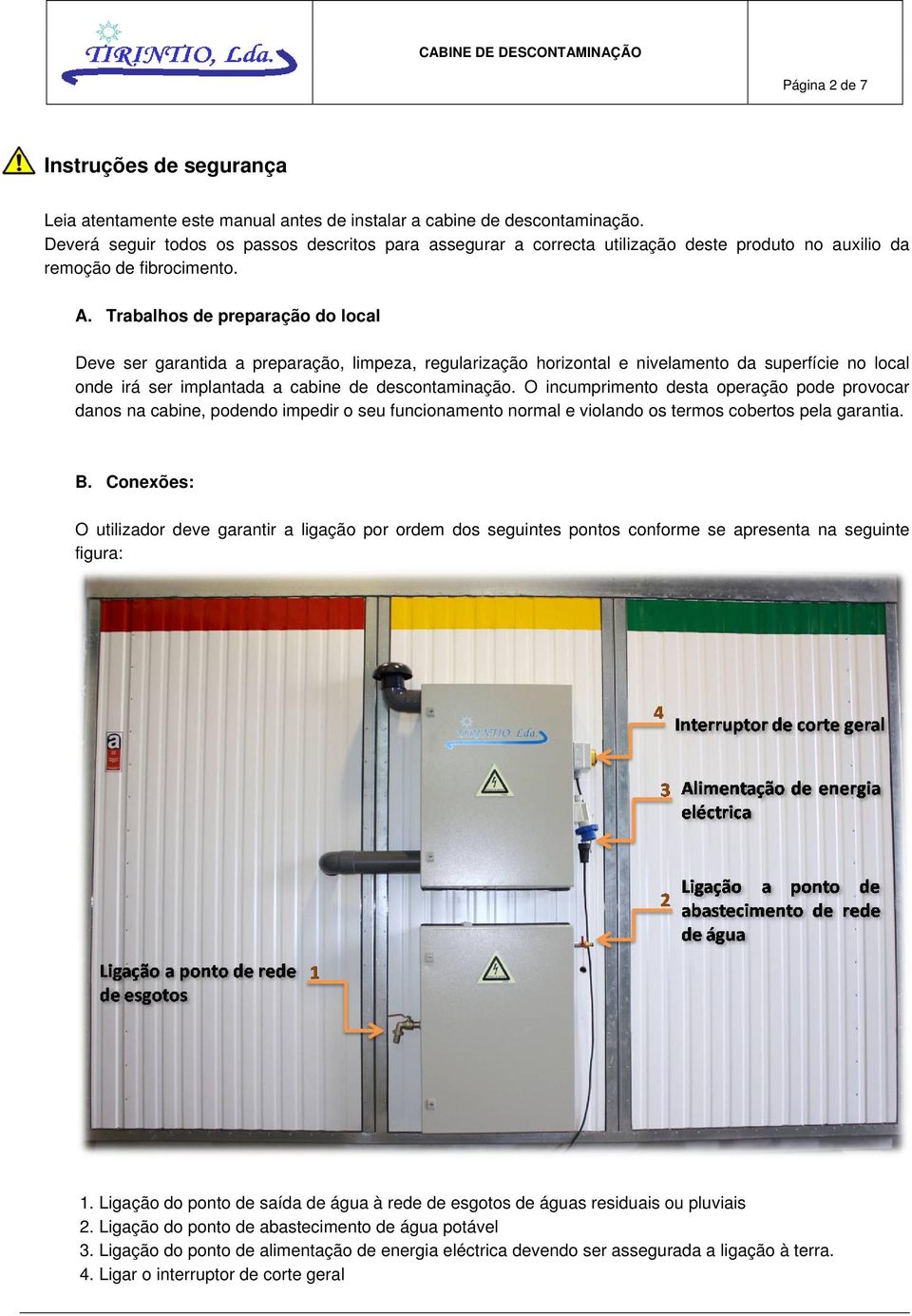 Trabalhos de preparação do local Deve ser garantida a preparação, limpeza, regularização horizontal e nivelamento da superfície no local onde irá ser implantada a cabine de descontaminação.