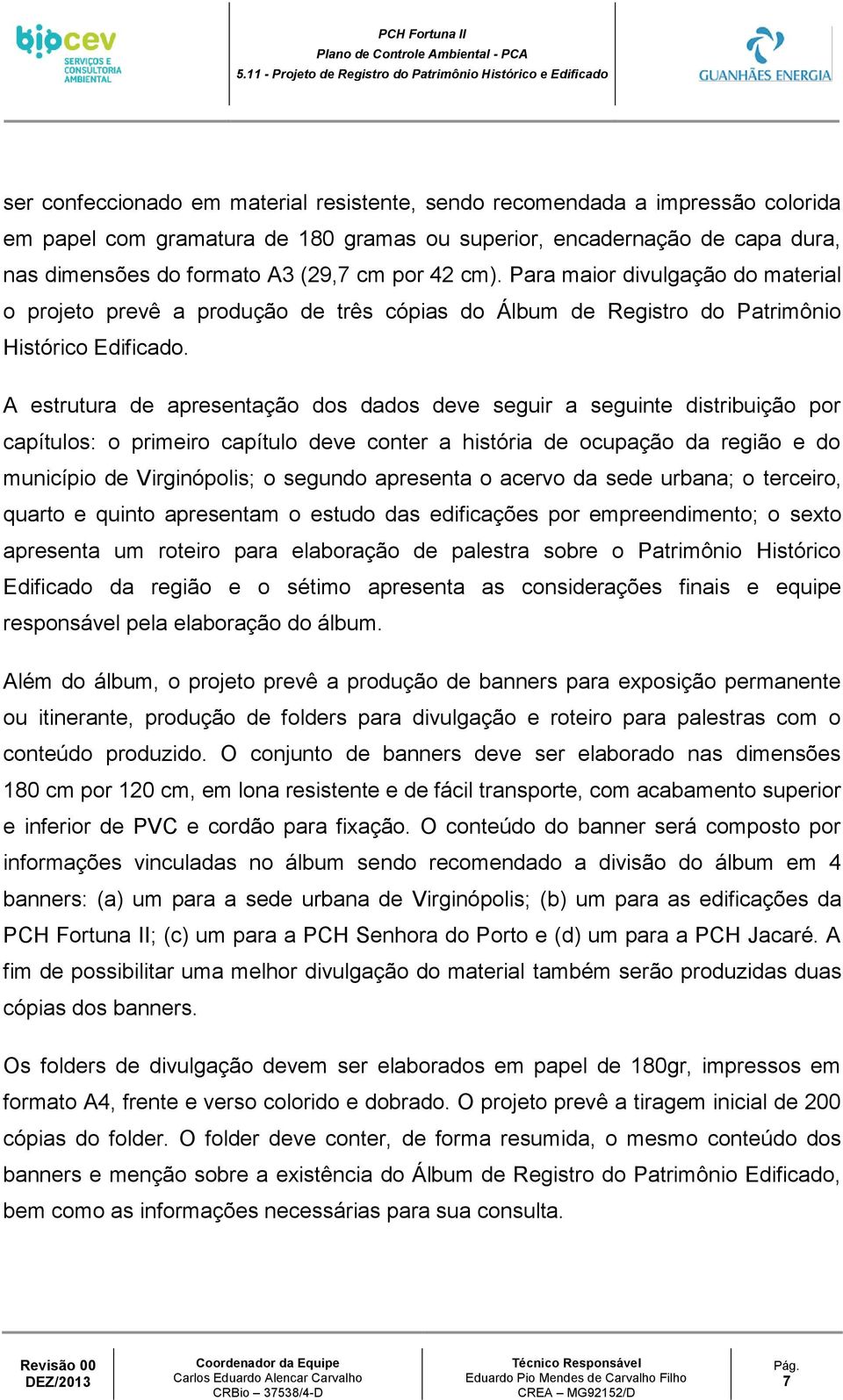 A estrutura de apresentação dos dados deve seguir a seguinte distribuição por capítulos: o primeiro capítulo deve conter a história de ocupação da região e do município de Virginópolis; o segundo