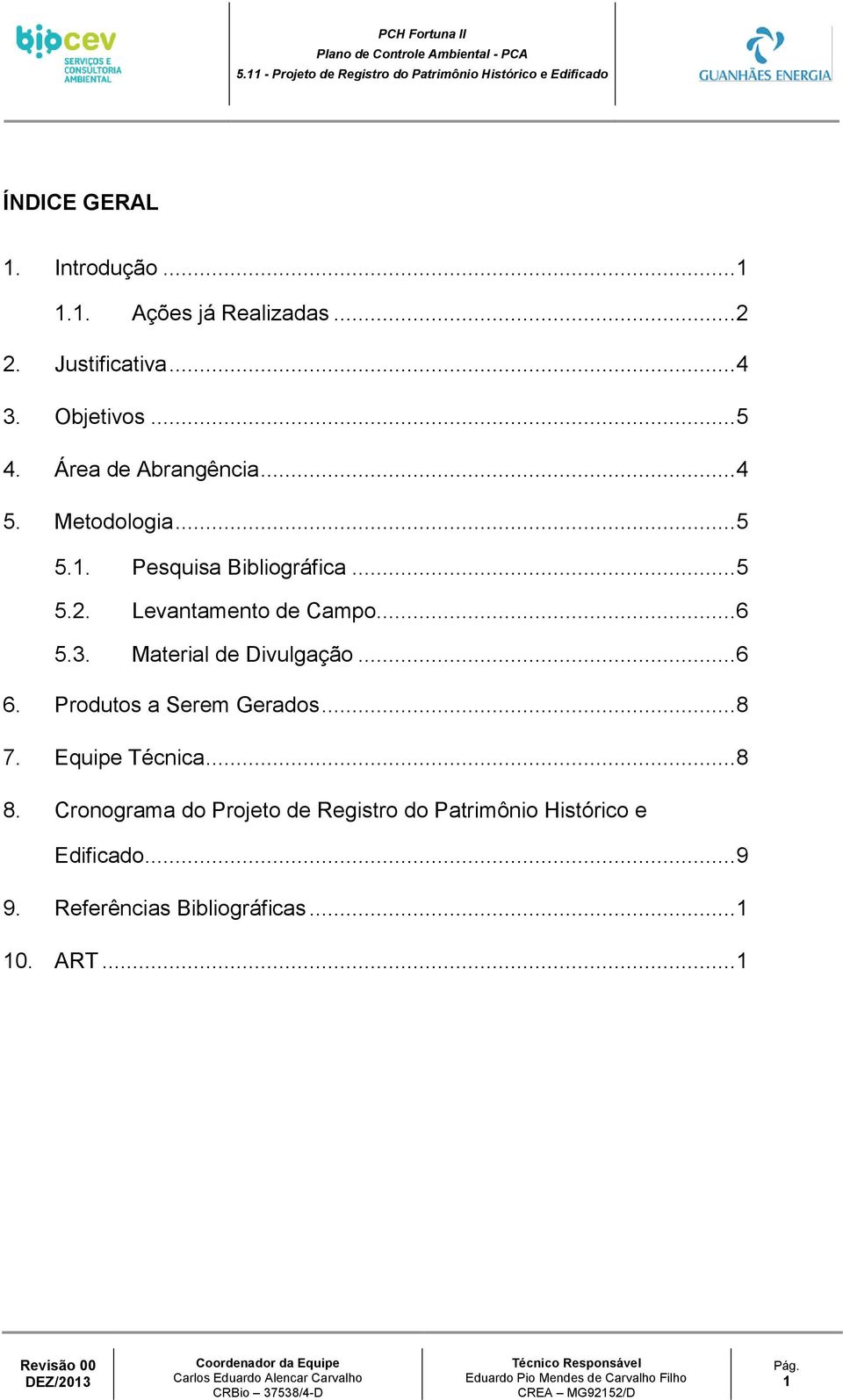 .. 6 5.3. Material de Divulgação... 6 6. Produtos a Serem Gerados... 8 7. Equipe Técnica... 8 8.