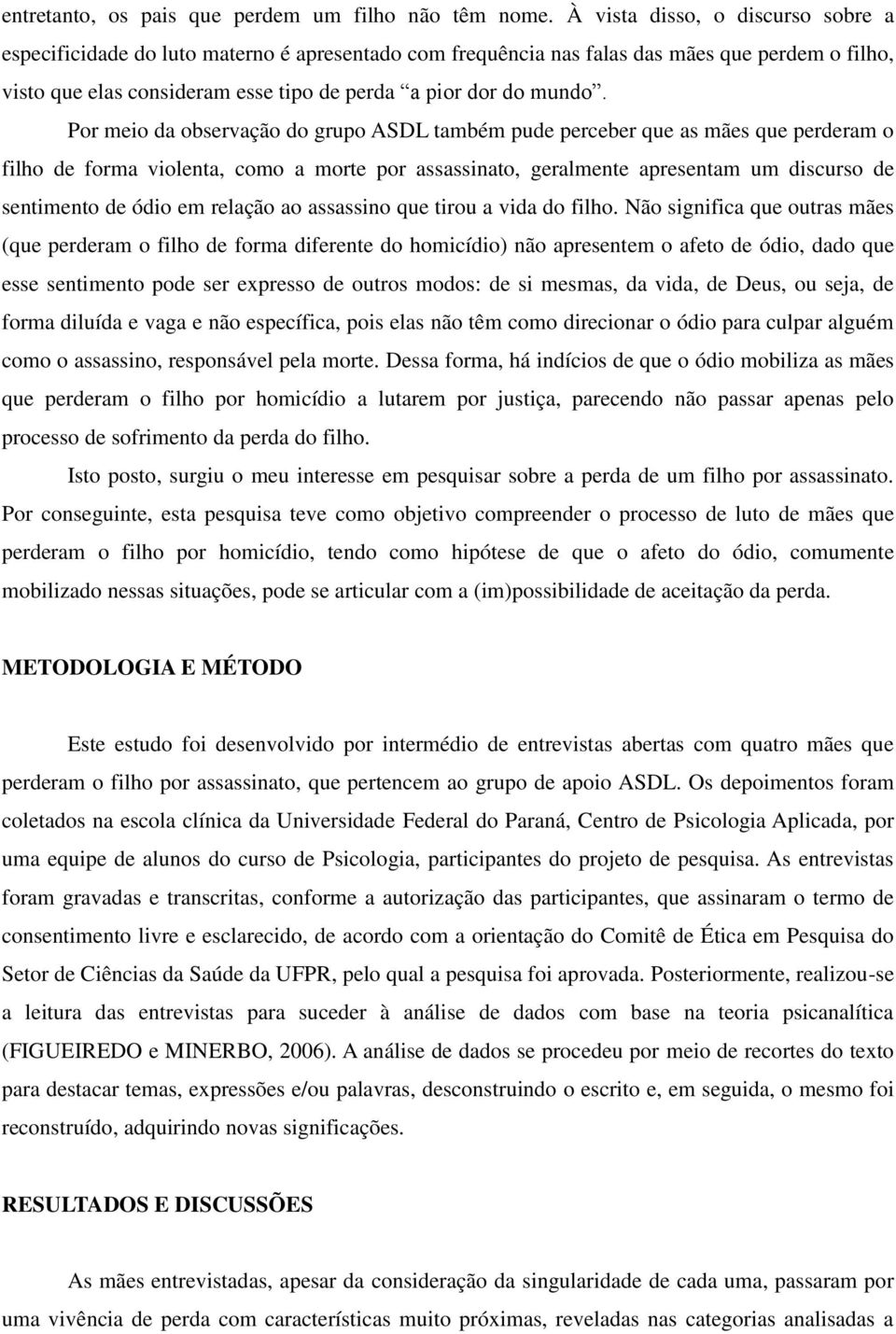 Por meio da observação do grupo ASDL também pude perceber que as mães que perderam o filho de forma violenta, como a morte por assassinato, geralmente apresentam um discurso de sentimento de ódio em