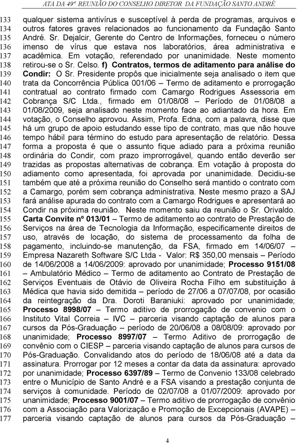 Dejalcir, Gerente do Centro de Informações, forneceu o número imenso de vírus que estava nos laboratórios, área administrativa e acadêmica. Em votação, referendado por unanimidade.