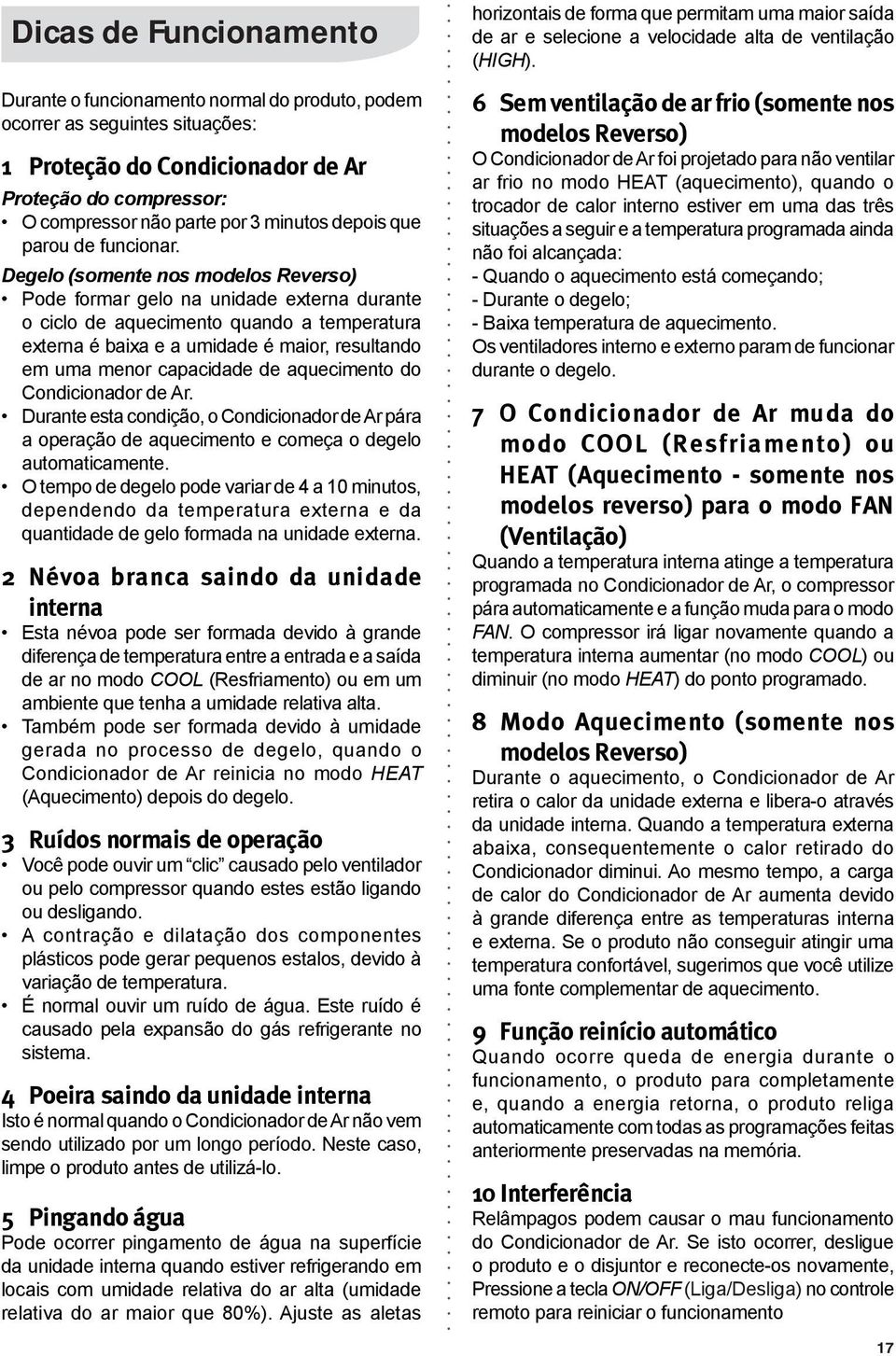 Degelo (somente nos modelos Reverso) Pode formar gelo na unidade externa durante o ciclo de aquecimento quando a temperatura externa é baixa e a umidade é maior, resultando em uma menor capacidade de