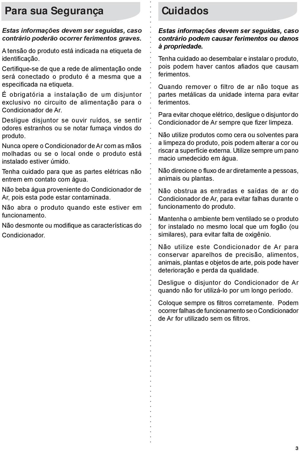 É obrigatória a instalação de um disjuntor exclusivo no circuito de alimentação para o Condicionador de Ar.