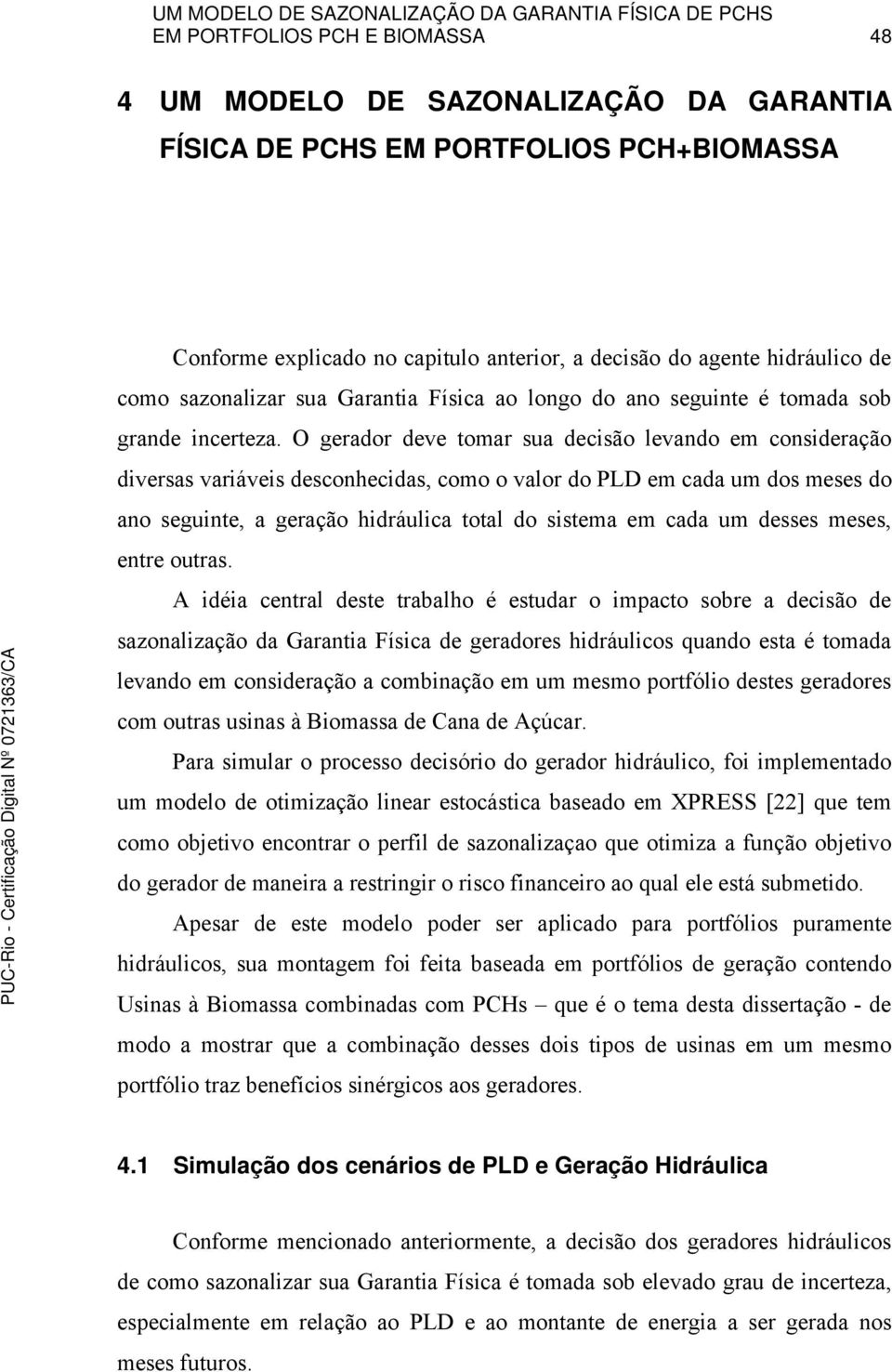 O gerador deve toar sua decisão levando e consideração diversas variáveis desconhecidas, coo o valor do PLD e cada u dos eses do ano seguinte, a geração hidráulica total do sistea e cada u desses