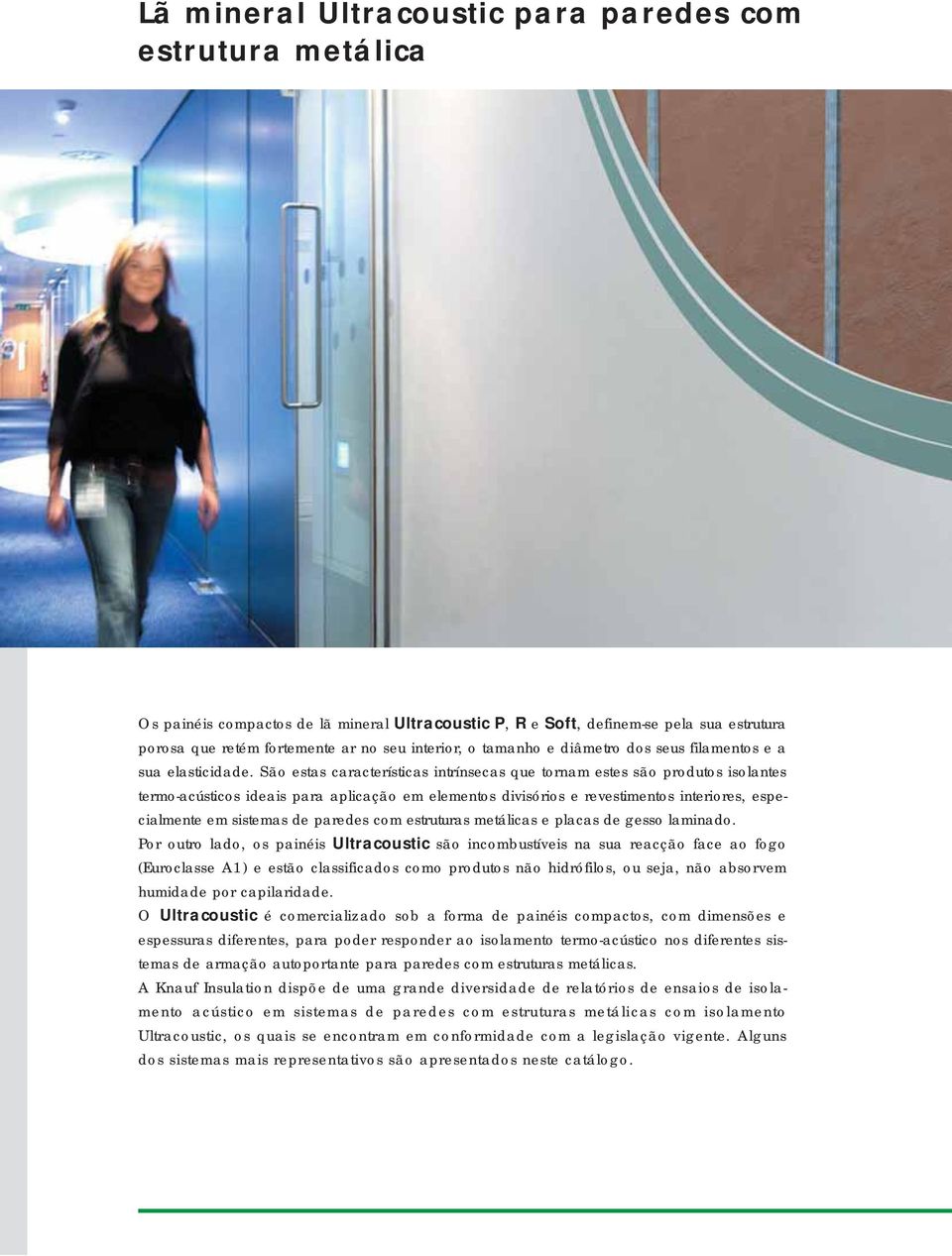 São estas características intrínsecas que tornam estes são produtos isolantes termo-acústicos ideais para aplicação em elementos divisórios e revestimentos interiores, especialmente em sistemas de