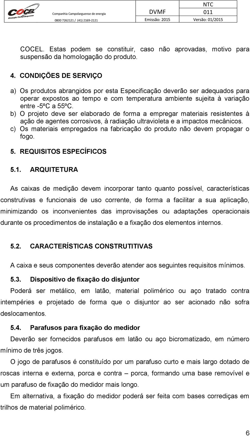 b) O projeto deve ser elaborado de forma a empregar materiais resistentes à ação de agentes corrosivos, à radiação ultravioleta e a impactos mecânicos.