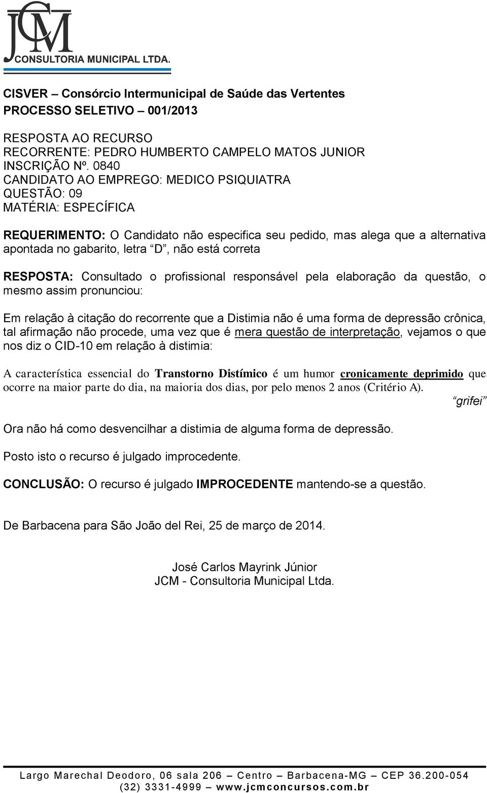 está correta Em relação à citação do recorrente que a Distimia não é uma forma de depressão crônica, tal afirmação não procede, uma vez que é mera questão de interpretação, vejamos o que nos diz