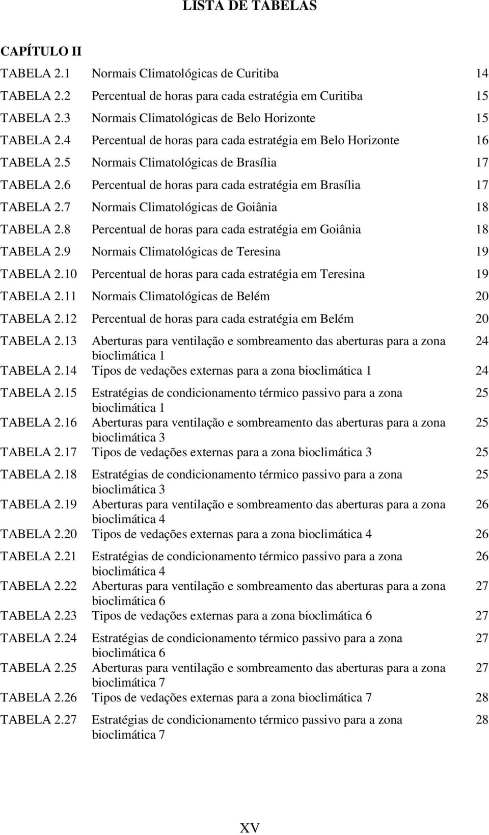 6 Percentual de horas para cada estratégia em Brasília 17 TABELA 2.7 Normais Climatológicas de Goiânia 18 TABELA 2.8 Percentual de horas para cada estratégia em Goiânia 18 TABELA 2.