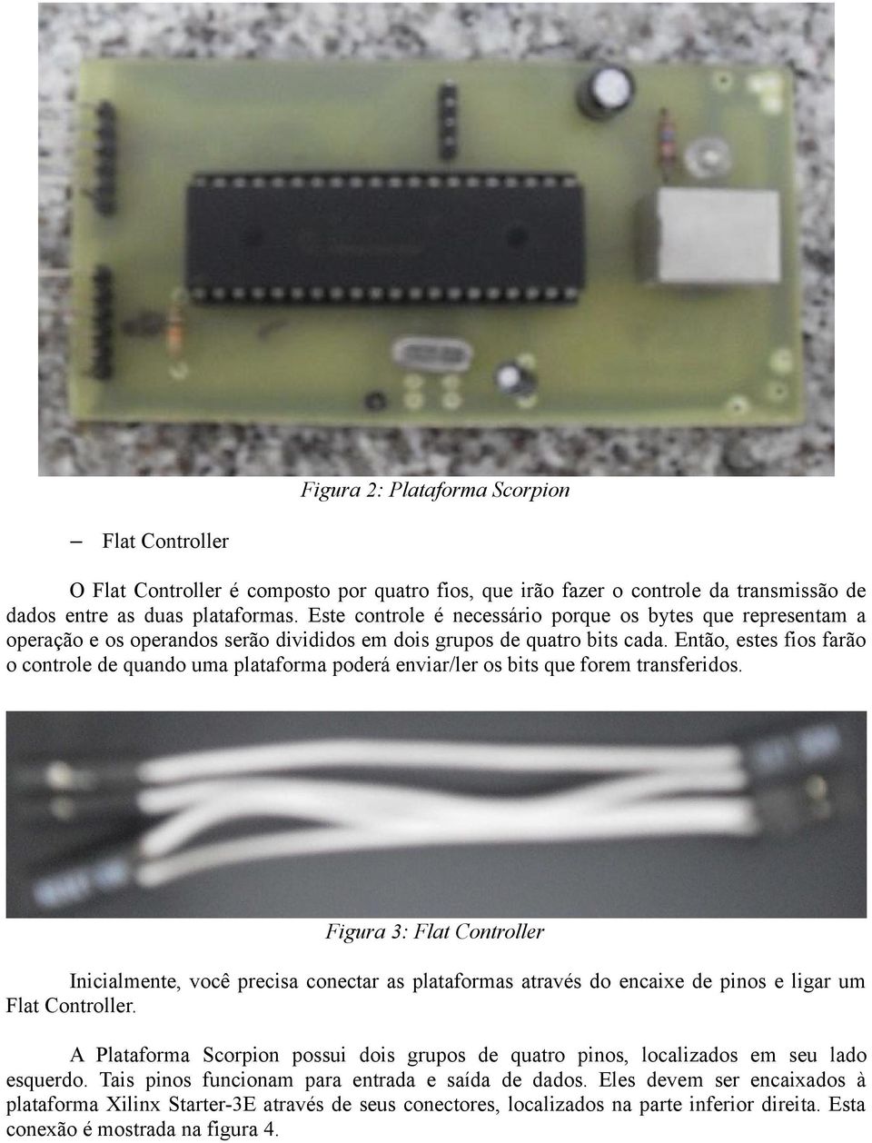 Então, estes fios farão o controle de quando uma plataforma poderá enviar/ler os bits que forem transferidos.