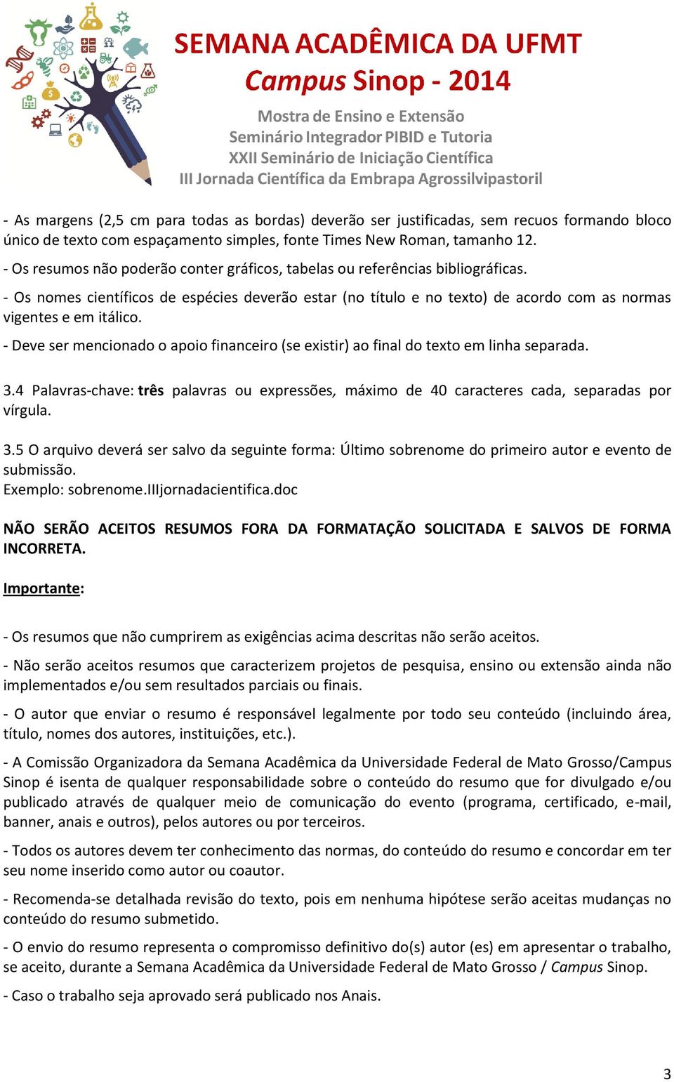 - Deve ser mencionado o apoio financeiro (se existir) ao final do texto em linha separada. 3.4 Palavras-chave: três palavras ou expressões, máximo de 40 caracteres cada, separadas por vírgula. 3.5 O arquivo deverá ser salvo da seguinte forma: Último sobrenome do primeiro autor e evento de submissão.