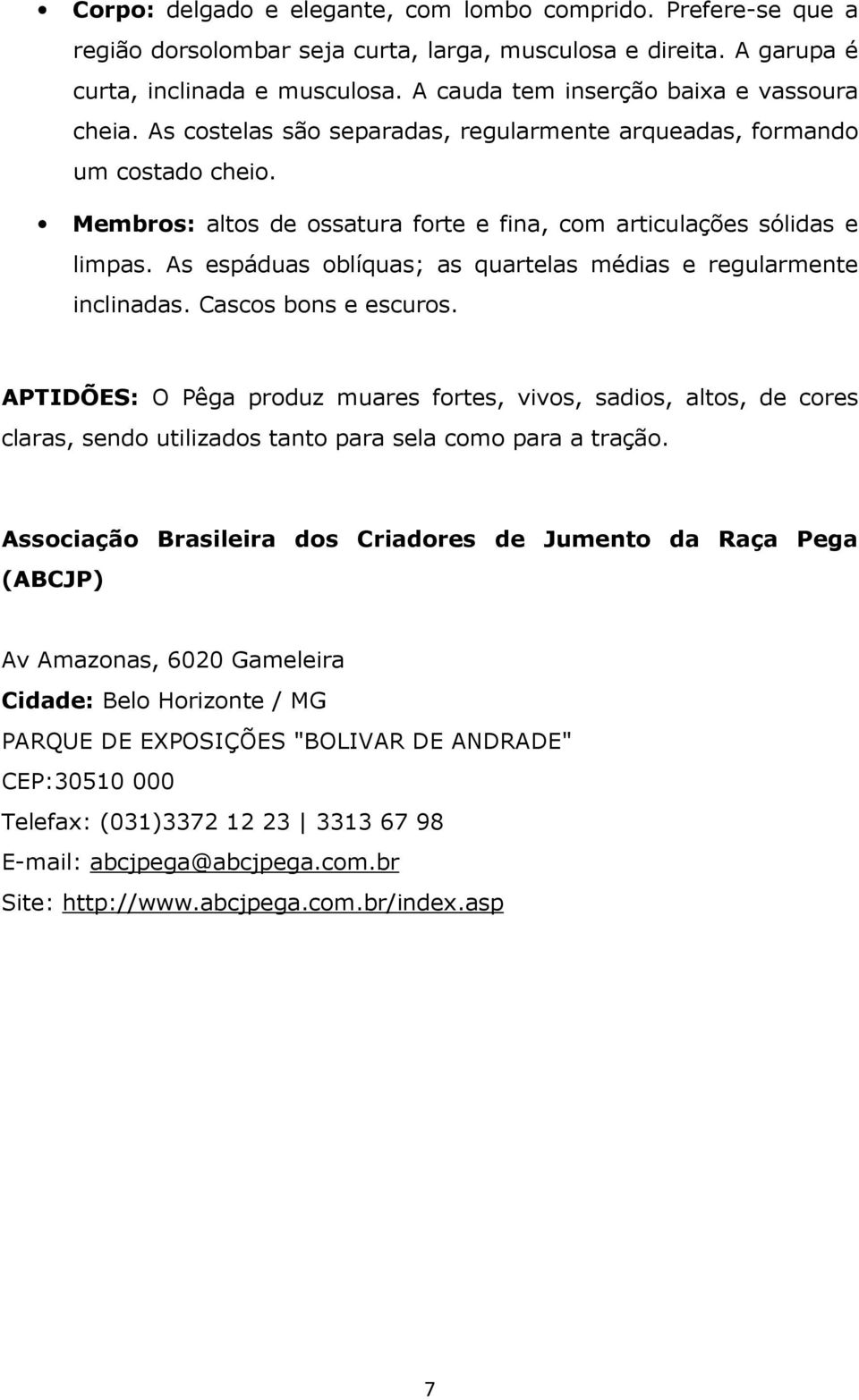 As espáduas oblíquas; as quartelas médias e regularmente inclinadas. Cascos bons e escuros.