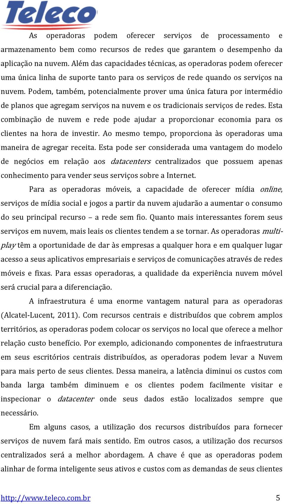 Podem, também, potencialmente prover uma única fatura por intermédio de planos que agregam serviços na nuvem e os tradicionais serviços de redes.