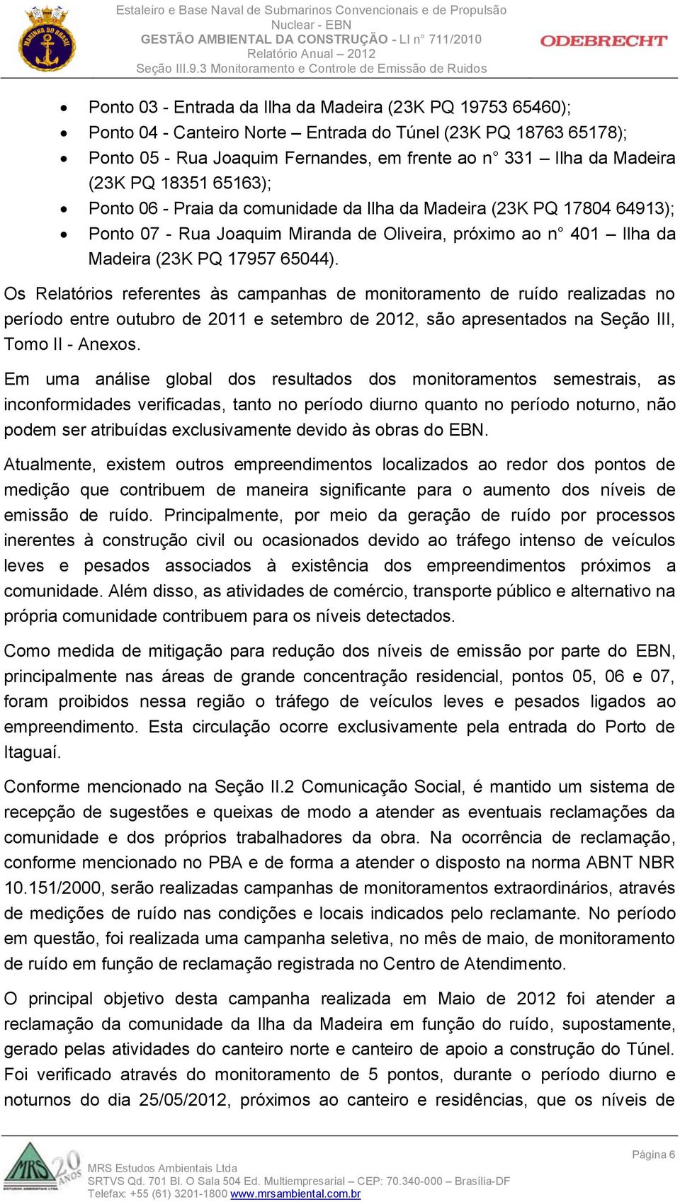 Os Relatórios referentes às campanhas de monitoramento de ruído realizadas no período entre outubro de 2011 e setembro de 2012, são apresentados na Seção III, Tomo II - Anexos.