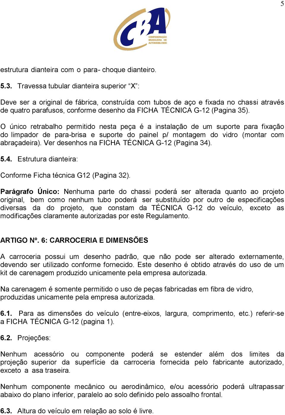 O único retrabalho permitido nesta peça é a instalação de um suporte para fixação do limpador de para-brisa e suporte do painel p/ montagem do vidro (montar com abraçadeira).