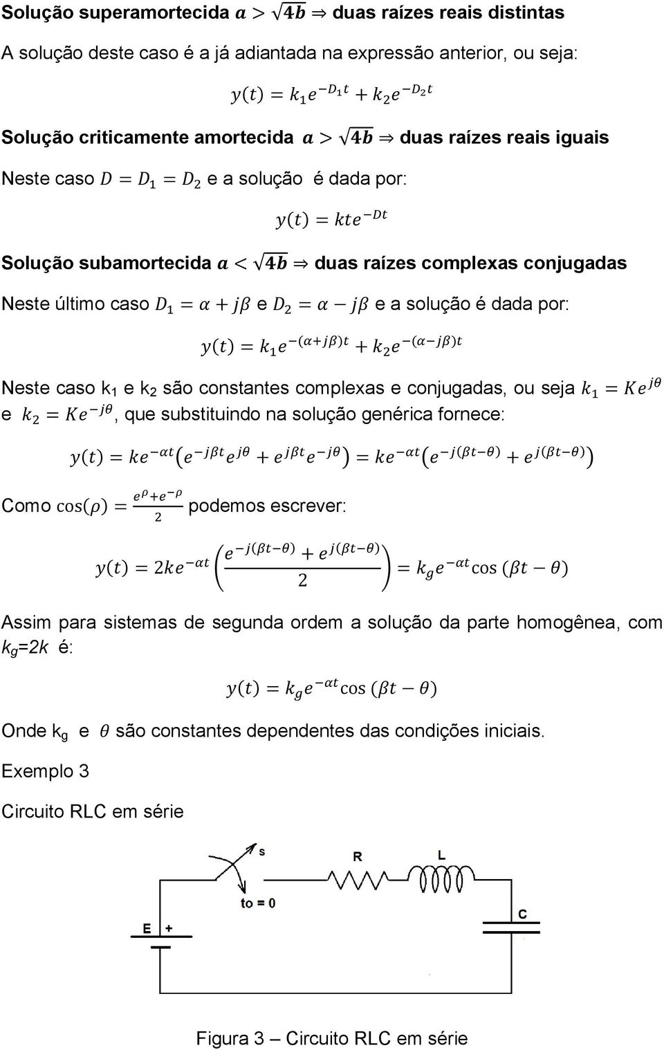 k 1 e k 2 são constantes complexas e conjugadas, ou seja e, que substituindo na solução genérica fornece: Como podemos escrever: Assim para sistemas de segunda