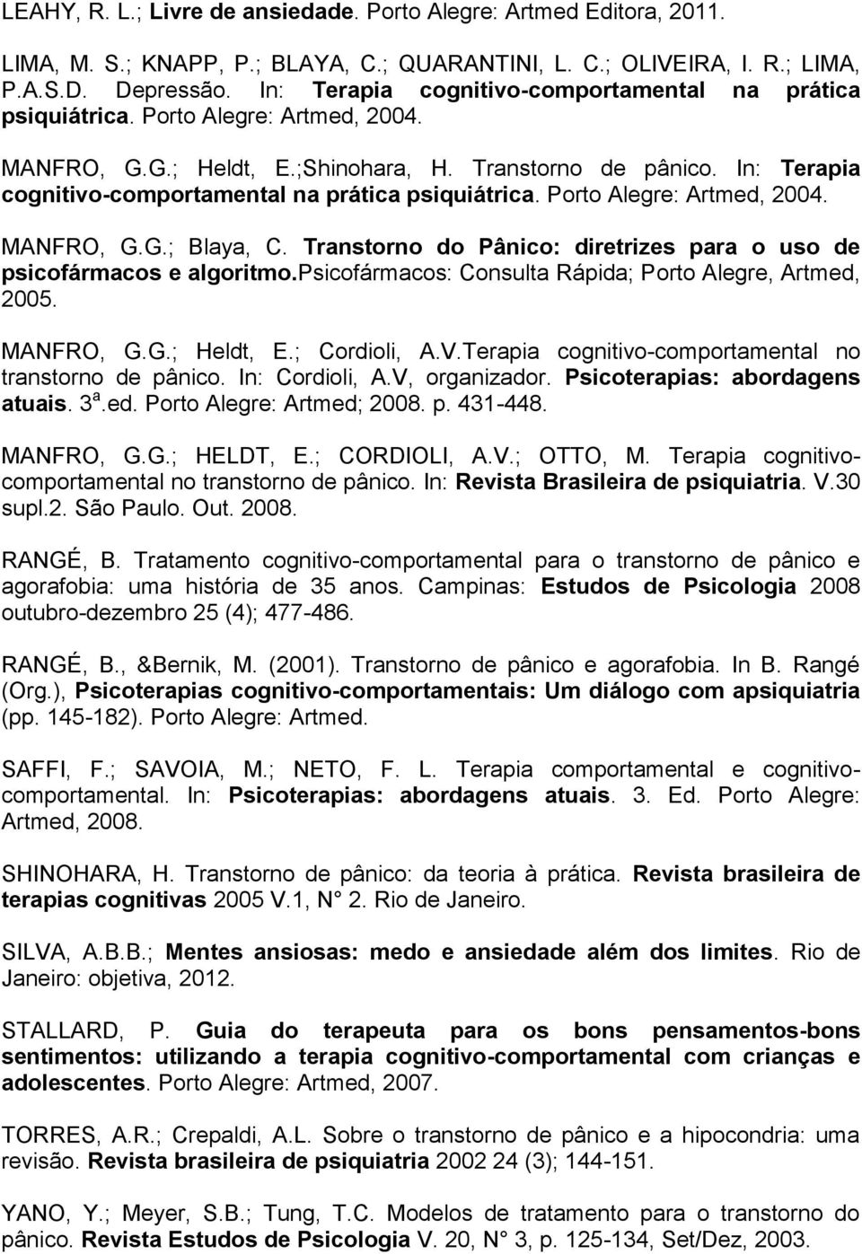 In: Terapia cognitivo-comportamental na prática psiquiátrica. Porto Alegre: Artmed, 2004. MANFRO, G.G.; Blaya, C. Transtorno do Pânico: diretrizes para o uso de psicofármacos e algoritmo.