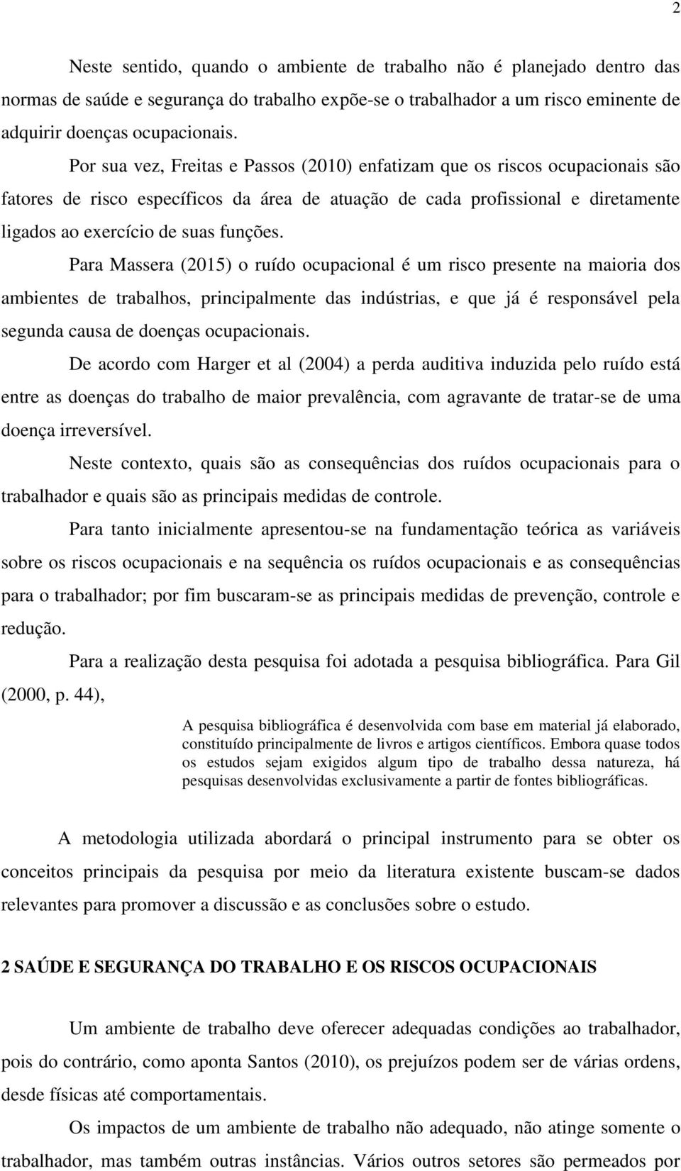 Para Massera (2015) o ruído ocupacional é um risco presente na maioria dos ambientes de trabalhos, principalmente das indústrias, e que já é responsável pela segunda causa de doenças ocupacionais.