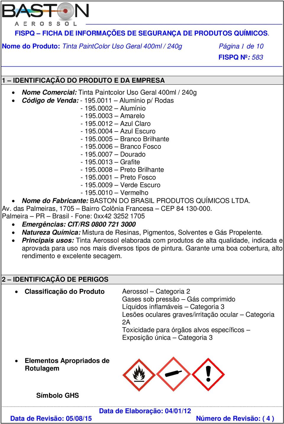 0013 Grafite - 195.0008 Preto Brilhante - 195.0001 Preto Fosco - 195.0009 Verde Escuro - 195.0010 Vermelho Nome do Fabricante: BASTON DO BRASIL PRODUTOS QUÍMICOS LTDA. Av.